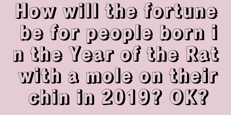 How will the fortune be for people born in the Year of the Rat with a mole on their chin in 2019? OK?