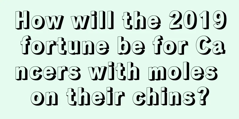 How will the 2019 fortune be for Cancers with moles on their chins?