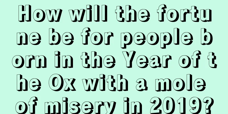 How will the fortune be for people born in the Year of the Ox with a mole of misery in 2019?