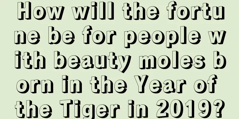 How will the fortune be for people with beauty moles born in the Year of the Tiger in 2019?