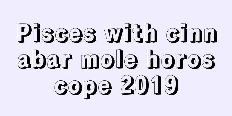 Pisces with cinnabar mole horoscope 2019