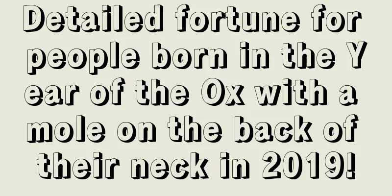 Detailed fortune for people born in the Year of the Ox with a mole on the back of their neck in 2019!