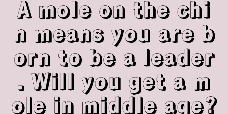 A mole on the chin means you are born to be a leader. Will you get a mole in middle age?