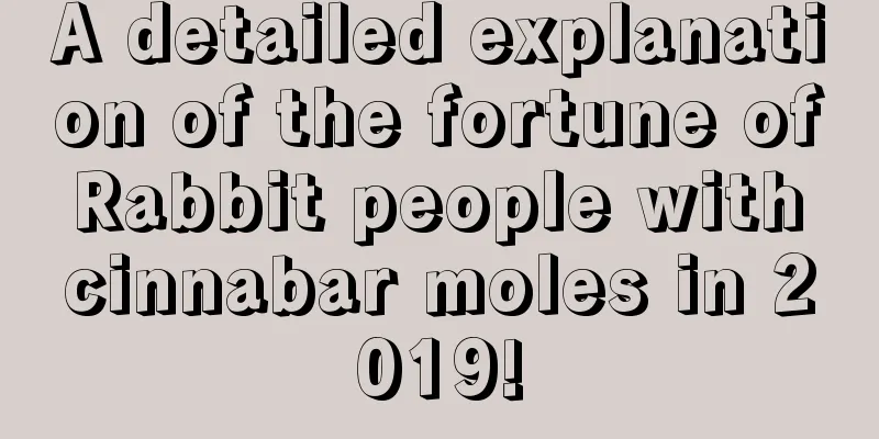 A detailed explanation of the fortune of Rabbit people with cinnabar moles in 2019!