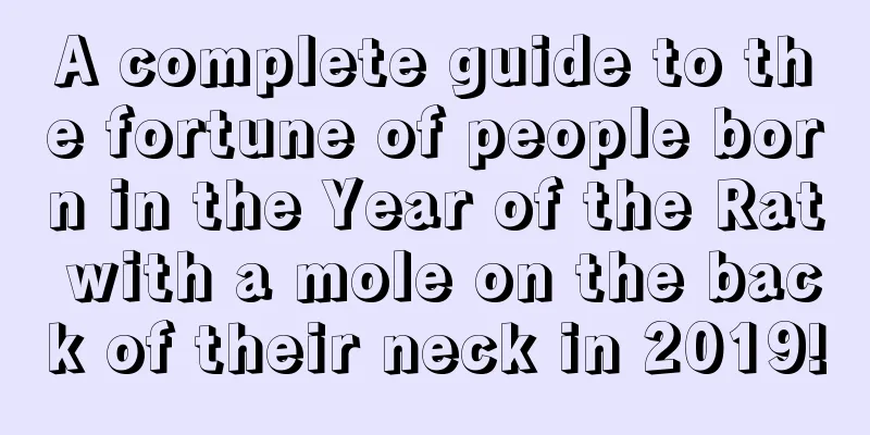 A complete guide to the fortune of people born in the Year of the Rat with a mole on the back of their neck in 2019!