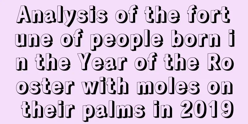 Analysis of the fortune of people born in the Year of the Rooster with moles on their palms in 2019