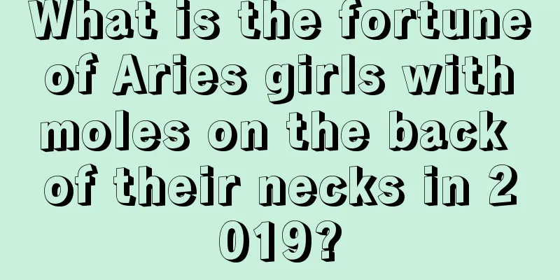 What is the fortune of Aries girls with moles on the back of their necks in 2019?