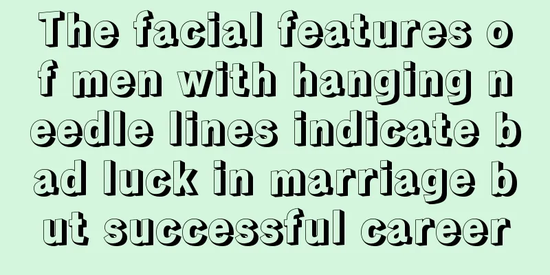 The facial features of men with hanging needle lines indicate bad luck in marriage but successful career