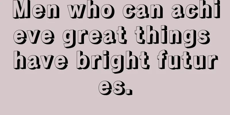 Men who can achieve great things have bright futures.