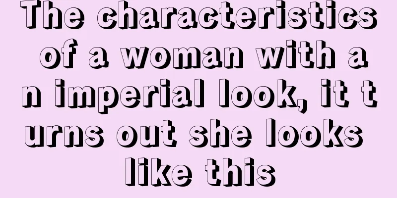 The characteristics of a woman with an imperial look, it turns out she looks like this