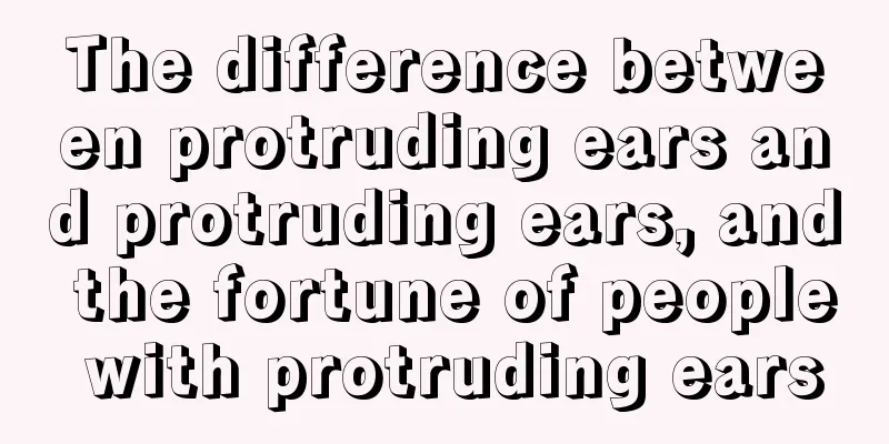 The difference between protruding ears and protruding ears, and the fortune of people with protruding ears