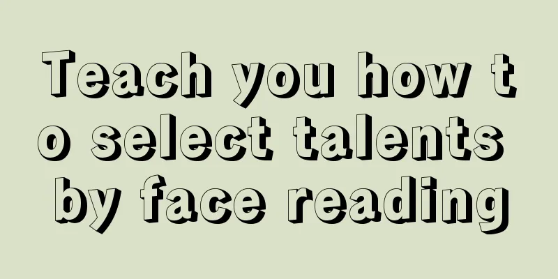 Teach you how to select talents by face reading