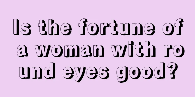 Is the fortune of a woman with round eyes good?
