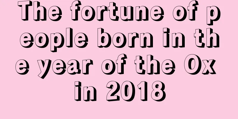 The fortune of people born in the year of the Ox in 2018