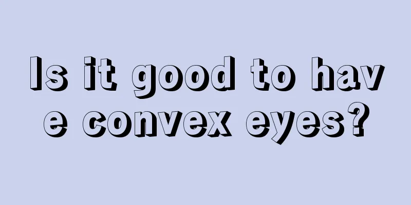 Is it good to have convex eyes?