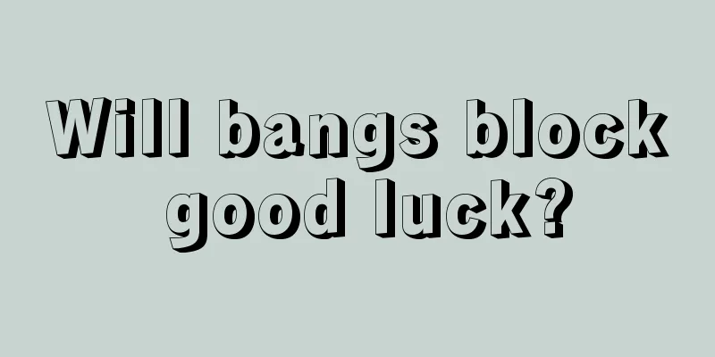 Will bangs block good luck?