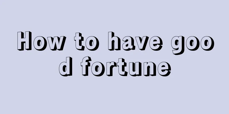 How to have good fortune
