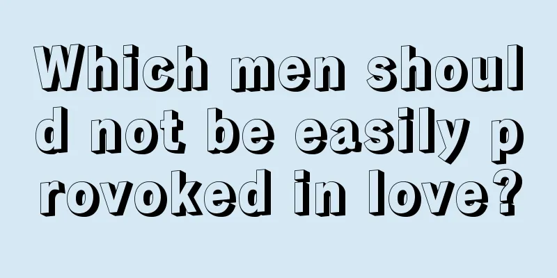 Which men should not be easily provoked in love?