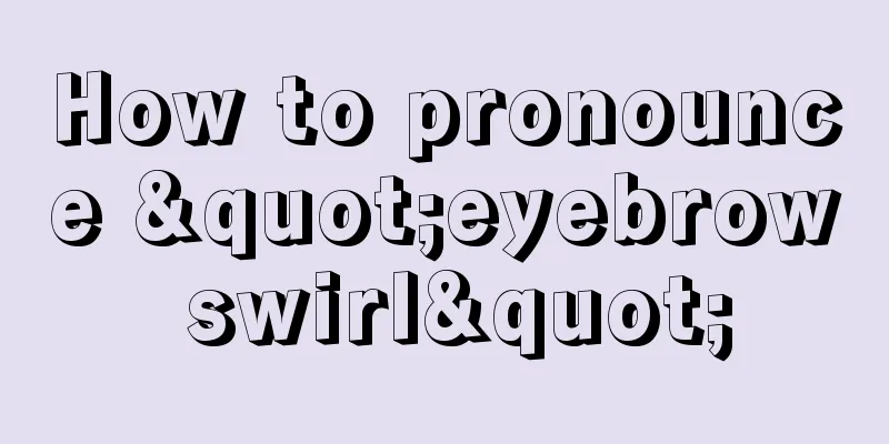 How to pronounce "eyebrow swirl"