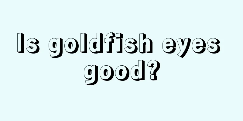 Is goldfish eyes good?