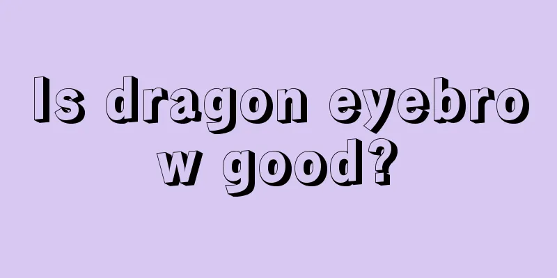 Is dragon eyebrow good?