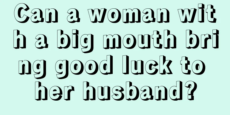 Can a woman with a big mouth bring good luck to her husband?