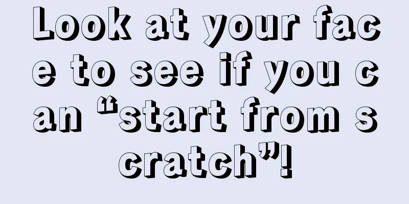 Look at your face to see if you can “start from scratch”!