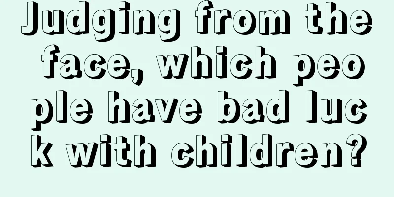 Judging from the face, which people have bad luck with children?