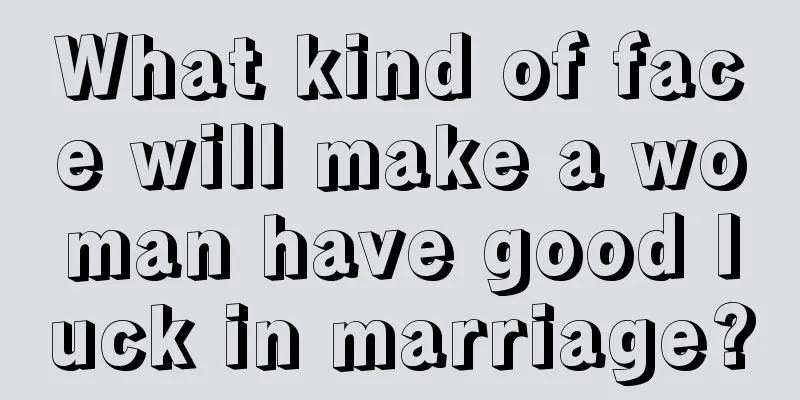 What kind of face will make a woman have good luck in marriage?