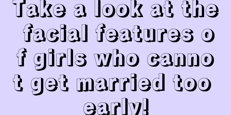 Take a look at the facial features of girls who cannot get married too early!