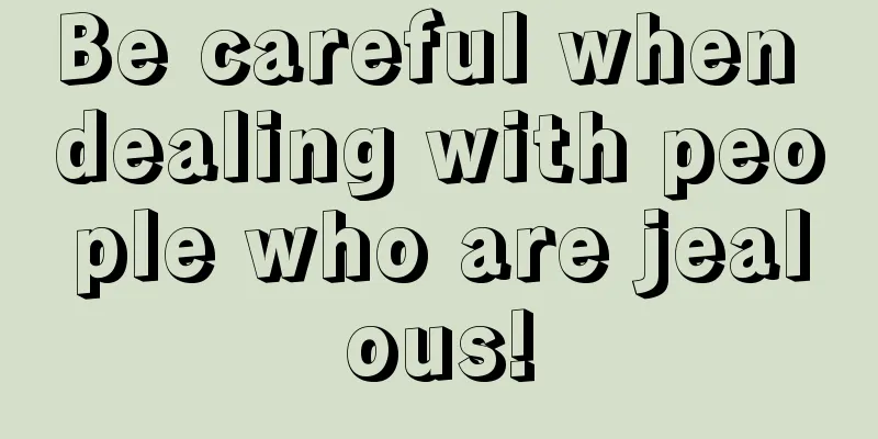 Be careful when dealing with people who are jealous!