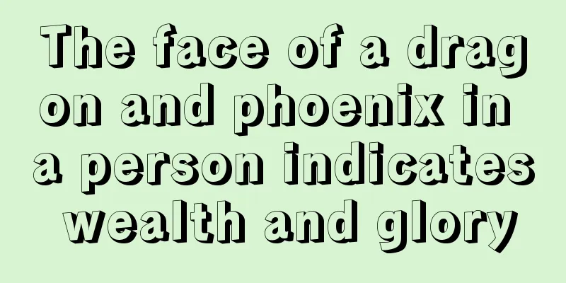 The face of a dragon and phoenix in a person indicates wealth and glory