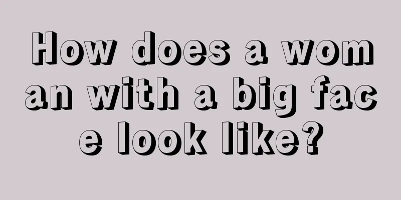 How does a woman with a big face look like?