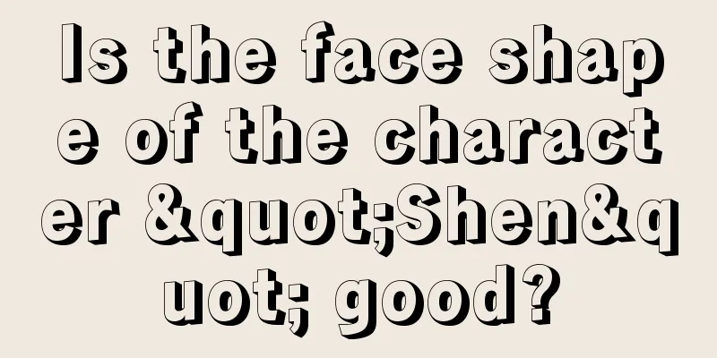 Is the face shape of the character "Shen" good?