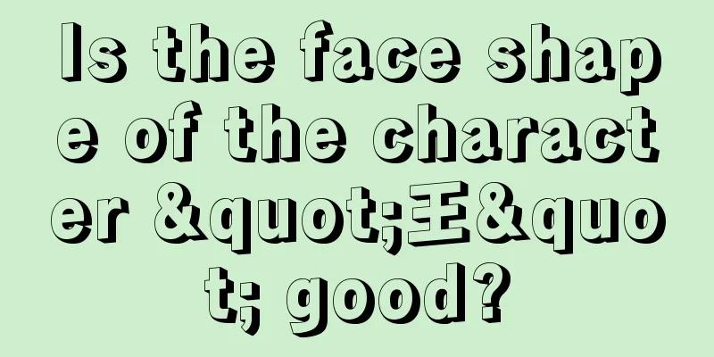 Is the face shape of the character "王" good?