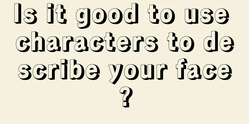 Is it good to use characters to describe your face?