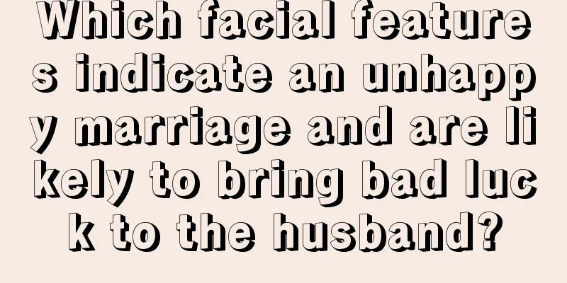 Which facial features indicate an unhappy marriage and are likely to bring bad luck to the husband?
