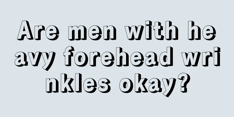 Are men with heavy forehead wrinkles okay?