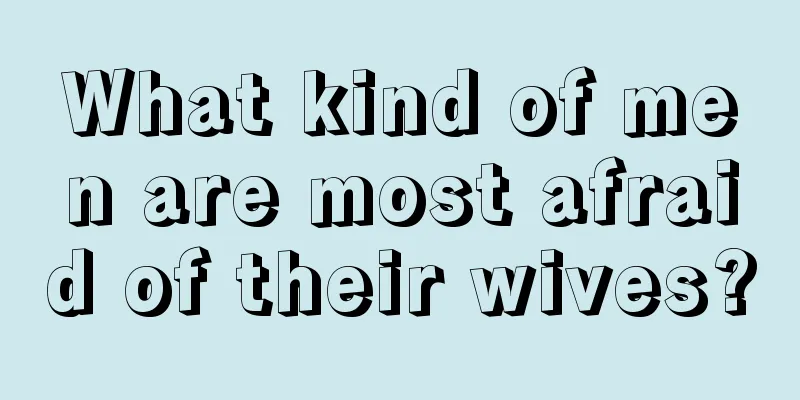 What kind of men are most afraid of their wives?