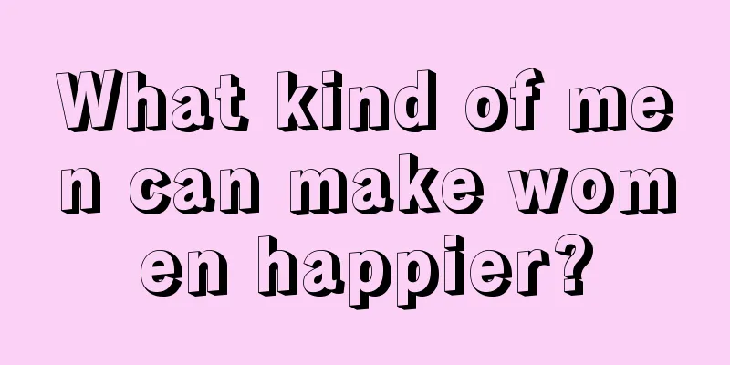 What kind of men can make women happier?