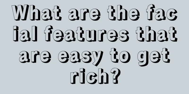 What are the facial features that are easy to get rich?