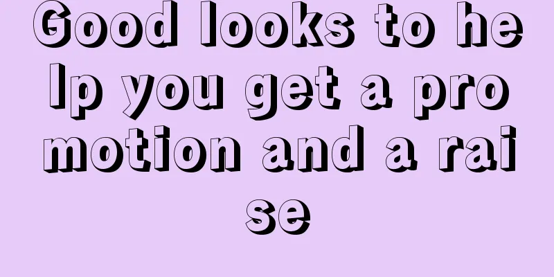 Good looks to help you get a promotion and a raise