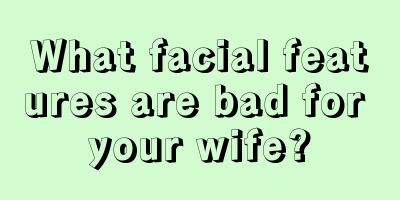 What facial features are bad for your wife?