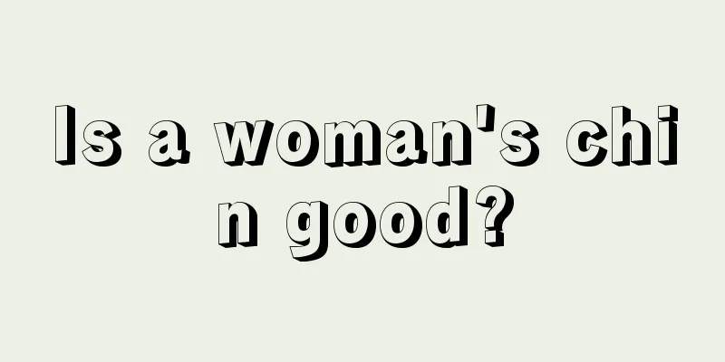 Is a woman's chin good?