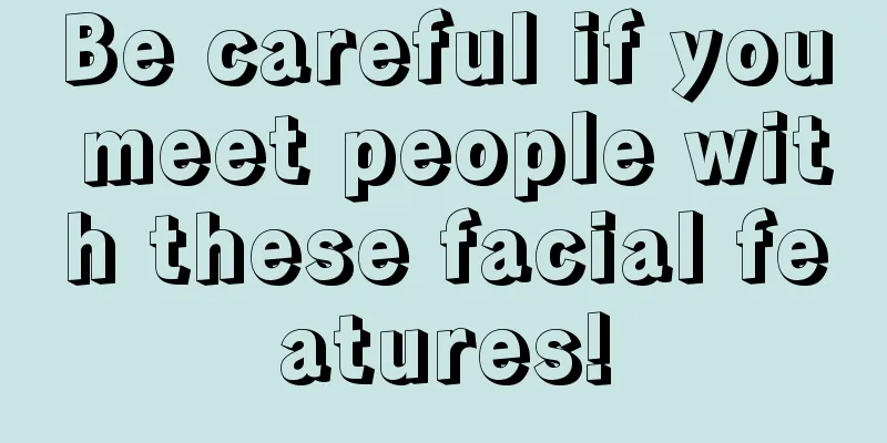 Be careful if you meet people with these facial features!