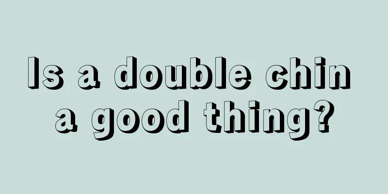 Is a double chin a good thing?