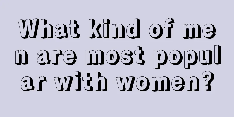 What kind of men are most popular with women?