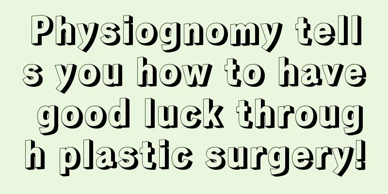 Physiognomy tells you how to have good luck through plastic surgery!