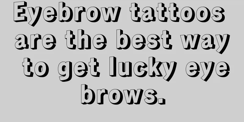 Eyebrow tattoos are the best way to get lucky eyebrows.