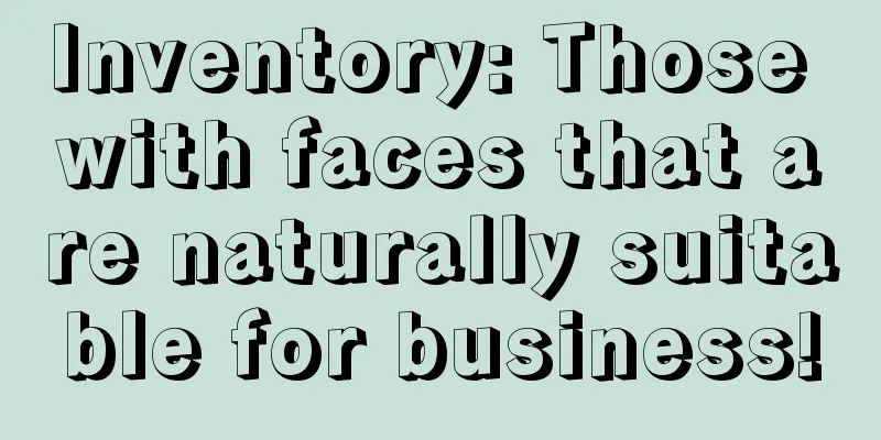 Inventory: Those with faces that are naturally suitable for business!